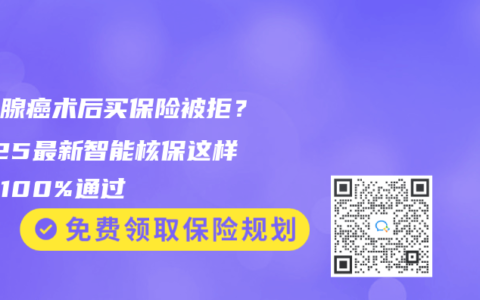 甲状腺癌术后买保险被拒？2025最新智能核保这样操作100%通过