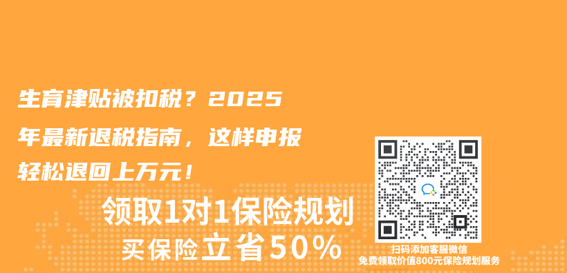 生育津贴被扣税？2025年最新退税指南，这样申报轻松退回上万元！插图