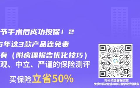 肺结节手术后成功投保！2025年这3款产品连免责都没有（附病理报告优化技巧）