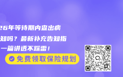 2026年等待期内查出病要告知吗？最新补充告知指南，一篇讲透不踩雷！