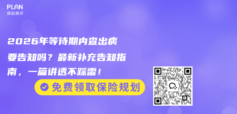 2026年等待期内查出病要告知吗?最新补充告知指南,一篇讲透不踩雷!插图 2026年等待期内查出病要告知吗?最新补充告知指南,一篇讲透不踩雷!插图