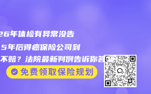 2026年体检有异常没告知？5年后得癌保险公司到底赔不赔？法院最新判例告诉你答案！