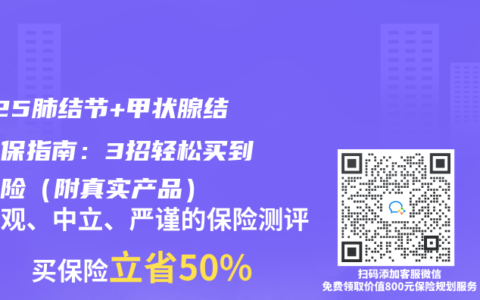 2025肺结节+甲状腺结节投保指南：3招轻松买到重疾险（附真实产品）