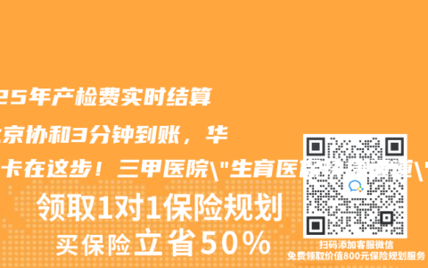 2025年产检费实时结算：北京协和3分钟到账，华西却卡在这步！三甲医院”生育医保快捷通道”实测