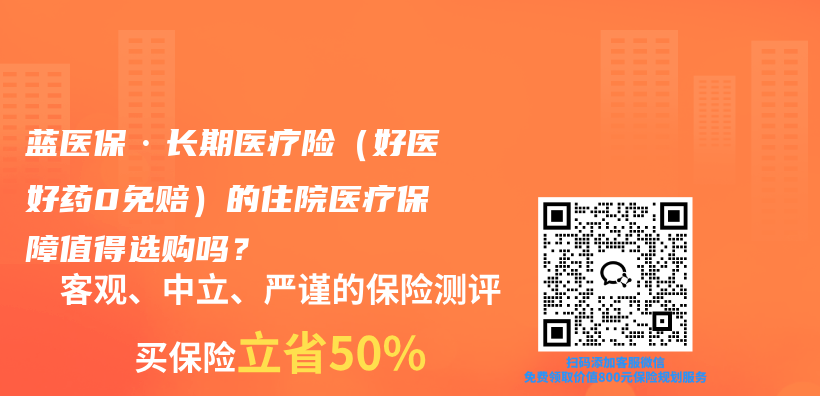 蓝医保·长期医疗险(好医好药0免赔)的住院医疗保障值得选购吗?插图 蓝医保·长期医疗险(好医好药0免赔)的住院医疗保障值得选购吗?插图