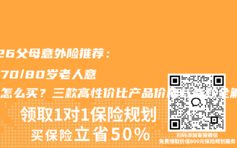 2026父母意外险推荐：60/70/80岁老人意外险怎么买？三款高性价比产品价格与条款全解析