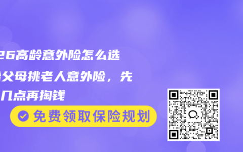 2026高龄意外险怎么选？给父母挑老人意外险，先看这几点再掏钱