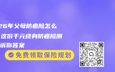 2026年父母防癌险怎么选？这份千元终身防癌险测评告诉你答案