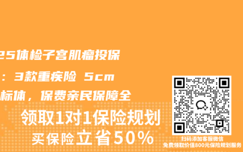 2025体检子宫肌瘤投保攻略：3款重疾险≤5cm直接标体，保费亲民保障全