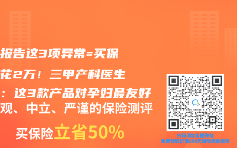 孕检报告这3项异常=买保险多花2万！三甲产科医生亲测：这3款产品对孕妇最友好