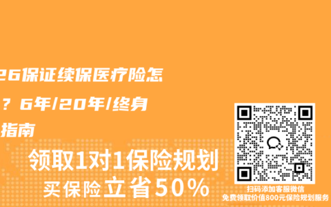 2026保证续保医疗险怎么选？6年/20年/终身终极指南
