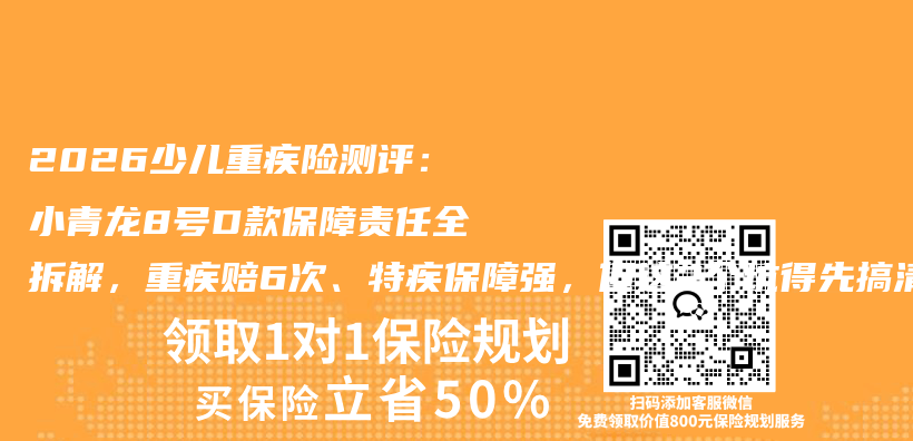 2026少儿重疾险测评:小青龙8号D款保障责任全拆解,重疾赔6次、特疾保障强,但这2个坑得先搞清楚插图 2026少儿重疾险测评:小青龙8号D款保障责任全拆解,重疾赔6次、特疾保障强,但这2个坑得先搞清楚插图