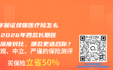 20年保证续保医疗险怎么选？2026年四款长期医疗险深度对比，哪款更适合你？