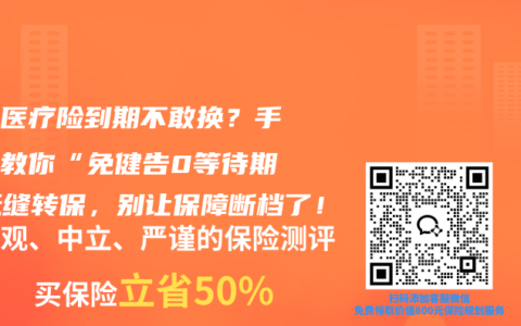 百万医疗险到期不敢换？手把手教你“免健告0等待期”无缝转保，别让保障断档了！