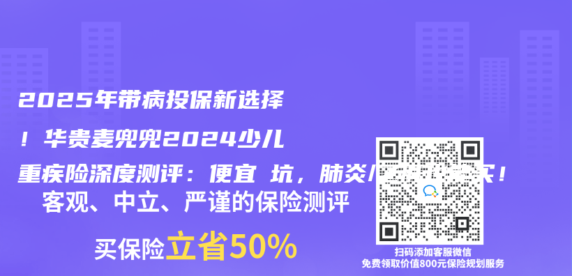 2025年带病投保新选择！华贵麦兜兜2024少儿重疾险深度测评：便宜≠坑，肺炎/乙肝也能买！插图