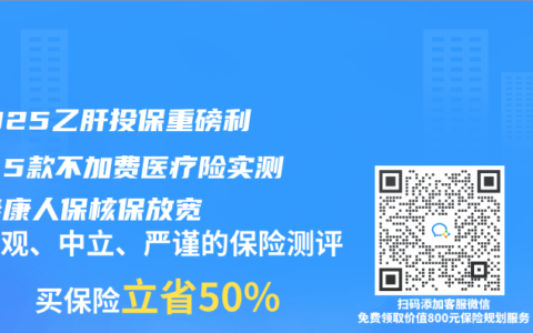 ‌2025乙肝投保重磅利好：5款不加费医疗险实测！泰康人保核保放宽