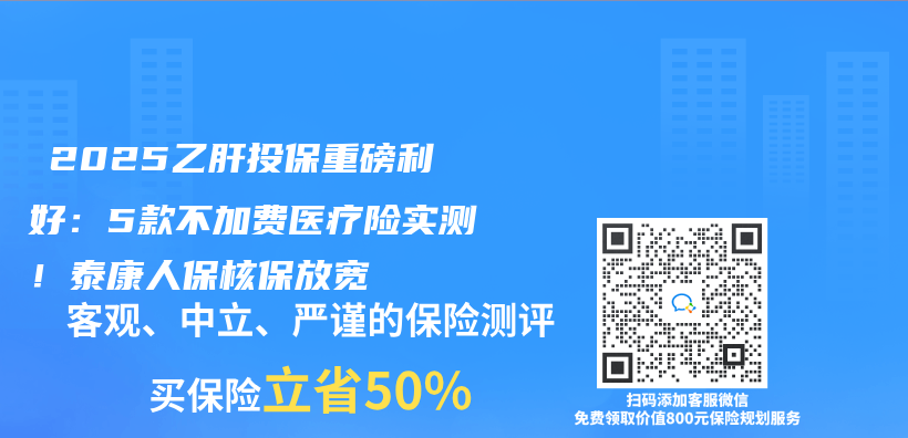 ‌2025乙肝投保重磅利好：5款不加费医疗险实测！泰康人保核保放宽插图