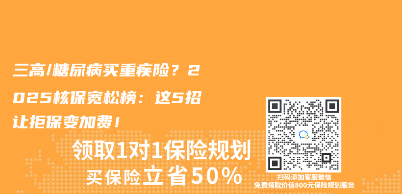 三高/糖尿病也能买重疾险？2025核保宽松榜：这5招让拒保变加费！插图
