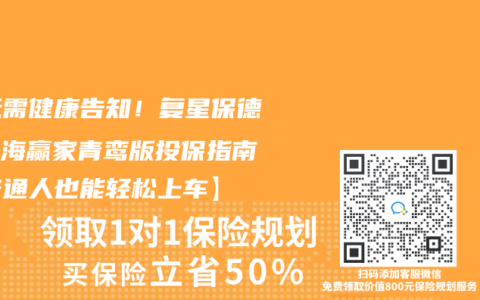 【无需健康告知！复星保德信星海赢家青鸾版投保指南，普通人也能轻松上车】