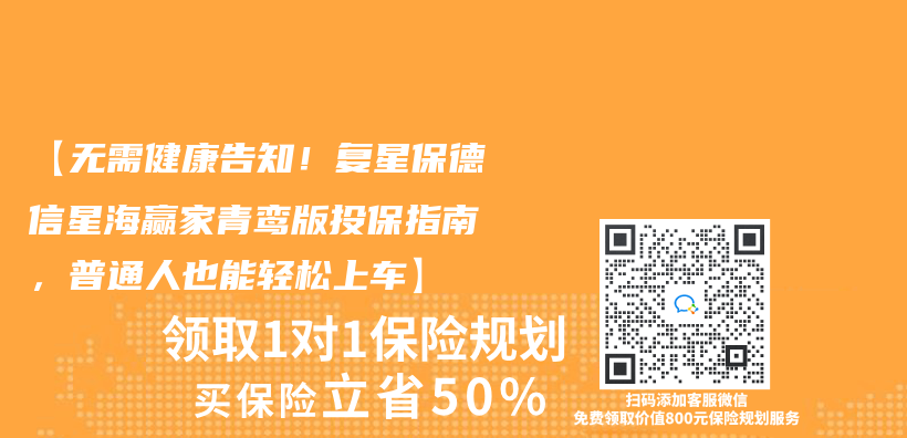 【无需健康告知！复星保德信星海赢家青鸾版投保指南，普通人也能轻松上车】插图