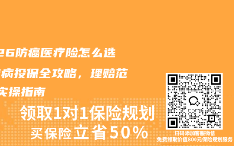 2026防癌医疗险怎么选？带病投保全攻略，理赔范围+实操指南