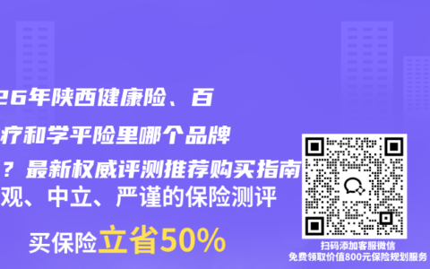 2026年陕西健康险、百万医疗和学平险里哪个品牌最好？最新权威评测推荐购买指南