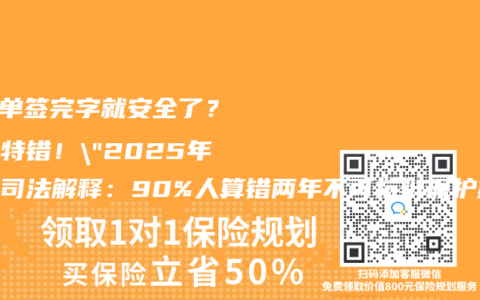 “保单签完字就安全了？大错特错！”2025年最新司法解释：90%人算错两年不可抗辩保护期