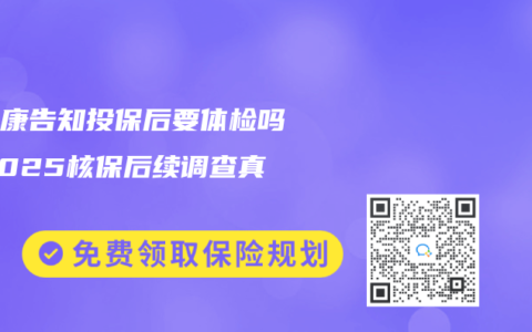 免健康告知投保后要体检吗？2025核保后续调查真相