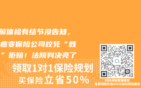 5年前体检有结节没告知，如今癌变保险公司咬死“既往症”拒赔！法院判决亮了