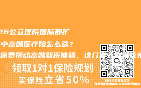 2026公立医院国际部扩容，中高端医疗险怎么选？中端保费撬动高端就医体验，这几类人别再犹豫了！