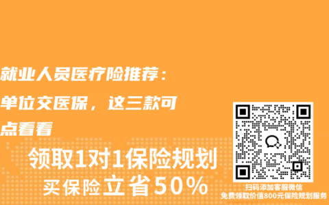灵活就业人员医疗险推荐：没有单位交医保，这三款可以重点看看