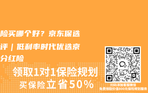 分红险买哪个好？京东保选购测评｜低利率时代优选京东保分红险