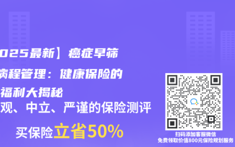 【2025最新】癌症早筛+全病程管理：健康保险的隐藏福利大揭秘