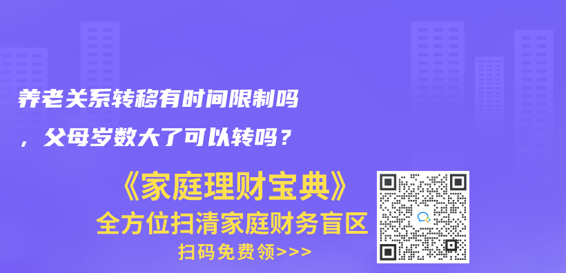 养老关系转移有时间限制吗，父母岁数大了可以转吗？插图