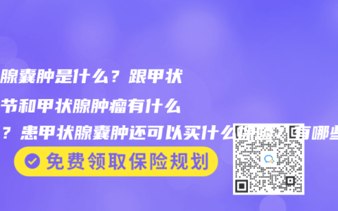 甲状腺囊肿是什么？跟甲状腺结节和甲状腺肿瘤有什么区别？患甲状腺囊肿还可以买什么保险？有哪些保险产品推荐？