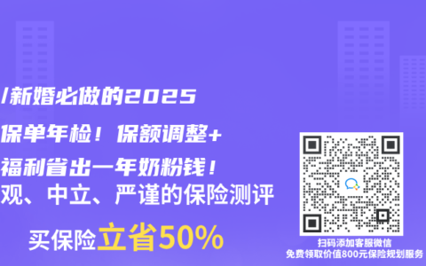 二胎/新婚必做的2025家庭保单年检！保额调整+隐藏福利省出一年奶粉钱！