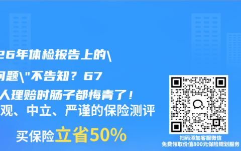 2026年体检报告上的”小问题”不告知？67%的人理赔时肠子都悔青了！