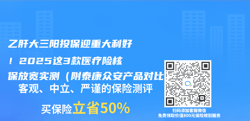 乙肝大三阳投保迎重大利好！2025这3款医疗险核保放宽实测（附泰康众安产品对比）插图