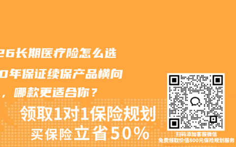 2026长期医疗险怎么选？20年保证续保产品横向对比，哪款更适合你？
