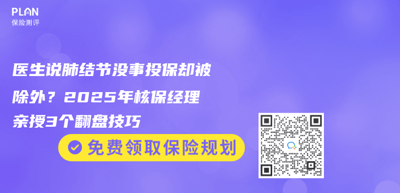 医生说肺结节没事投保却被除外？2025年核保经理亲授3个翻盘技巧插图