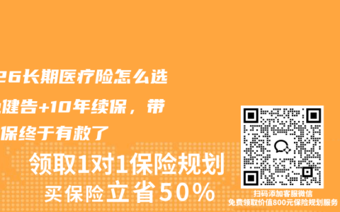 2026长期医疗险怎么选？免健告+10年续保，带病投保终于有救了