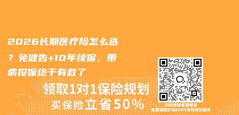 2026长期医疗险怎么选？免健告+10年续保，带病投保终于有救了插图1