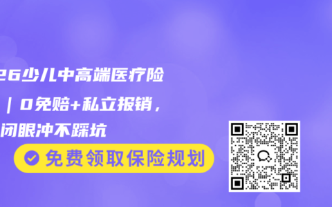 2026少儿中高端医疗险测评｜0免赔+私立报销，家长闭眼冲不踩坑