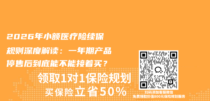 2026年小额医疗险续保规则深度解读:一年期产品停售后到底能不能接着买?插图 2026年小额医疗险续保规则深度解读:一年期产品停售后到底能不能接着买?插图