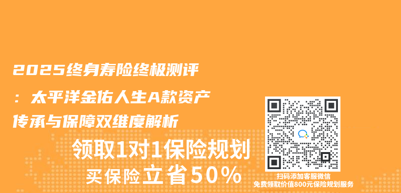 2025终身寿险终极测评：太平洋金佑人生A款资产传承与保障双维度解析插图
