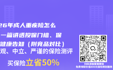 2026年成人重疾险怎么买？一篇讲透投保门槛、保费和健康告知（附竞品对比）