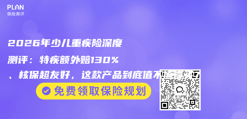 2026年少儿重疾险深度测评:特疾额外赔130%、核保超友好,这款产品到底值不值得买?插图 2026年少儿重疾险深度测评:特疾额外赔130%、核保超友好,这款产品到底值不值得买?插图