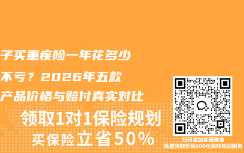 给孩子买重疾险一年花多少钱才不亏？2026年五款热门产品价格与赔付真实对比