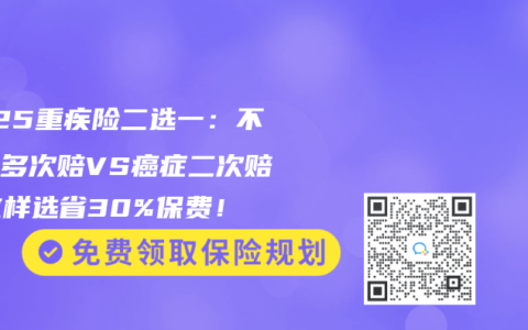 2025重疾险二选一：不分组多次赔VS癌症二次赔，这样选省30%保费！