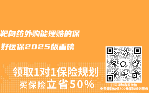 癌症靶向药外购能理赔的保险：好医保2025版重磅升级
